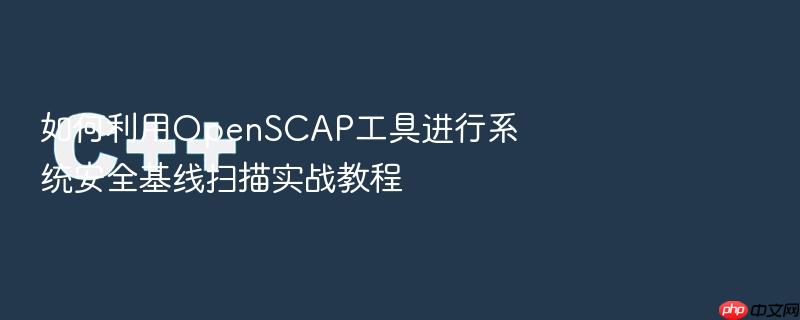 如何利用openscap工具进行系统安全基线扫描实战教程