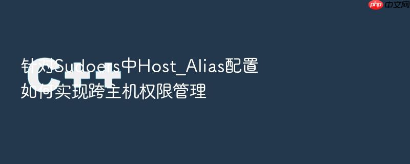 针对sudoers中host_alias配置如何实现跨主机权限管理
