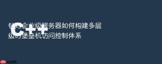 针对企业级服务器如何构建多层级的堡垒机访问控制体系