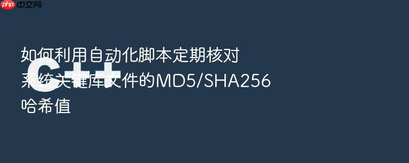 如何利用自动化脚本定期核对系统关键库文件的md5/sha256哈希值