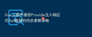 vue.js组件通信provide注入响应式ref数据的同步更新策略
