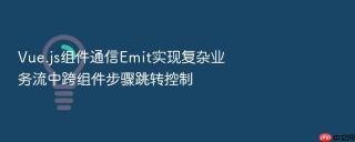 vue.js组件通信emit实现复杂业务流中跨组件步骤跳转控制