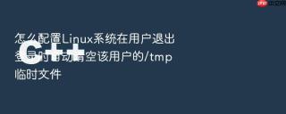 怎么配置Linux系统在用户退出登录时自动清空该用户的/tmp临时文件