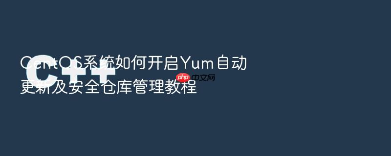 centos系统如何开启yum自动更新及安全仓库管理教程
