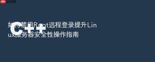 如何禁用Root远程登录提升Linux服务器安全性操作指南