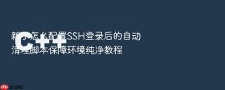新手怎么配置SSH登录后的自动清理脚本保障环境纯净教程