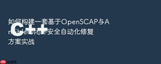 如何构建一套基于OpenSCAP与Ansible的闭环安全自动化修复方案实战