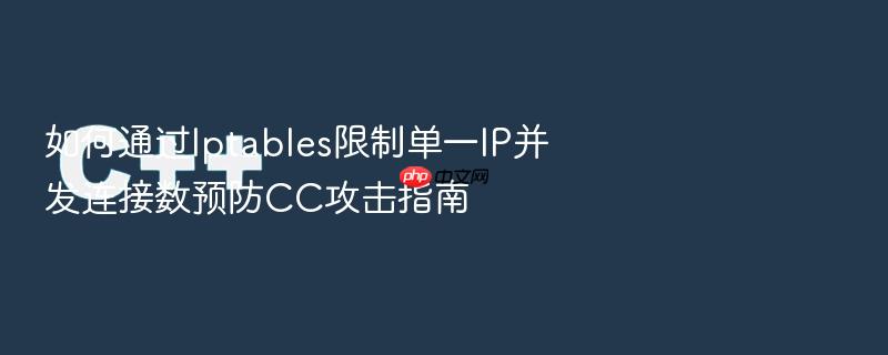 如何通过iptables限制单一ip并发连接数预防cc攻击指南