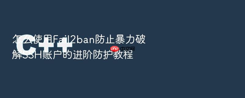 怎么使用fail2ban防止暴力破解ssh账户的进阶防护教程