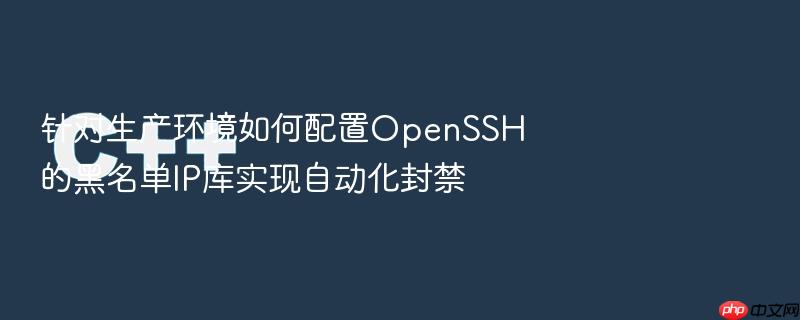针对生产环境如何配置openssh的黑名单ip库实现自动化封禁
