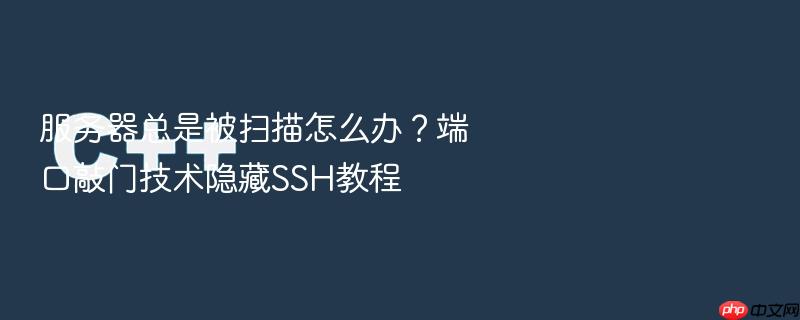 服务器总是被扫描怎么办?端口敲门技术隐藏ssh教程