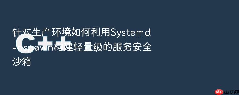 针对生产环境如何利用systemd-nspawn构建轻量级的服务安全沙箱