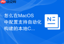怎么在MacOS中配置支持自动化构建的本地CI/CD开发测试流水线