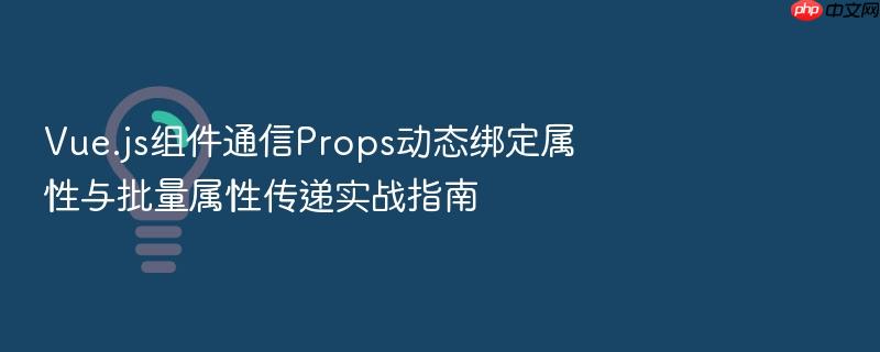 vue.js组件通信props动态绑定属性与批量属性传递实战指南