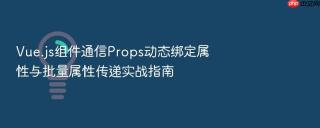 vue.js组件通信props动态绑定属性与批量属性传递实战指南