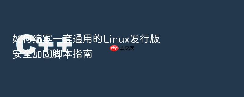 如何编写一套通用的linux发行版安全加固脚本指南