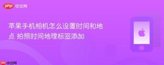 苹果手机相机怎么设置时间和地点 拍照时间地理标签添加