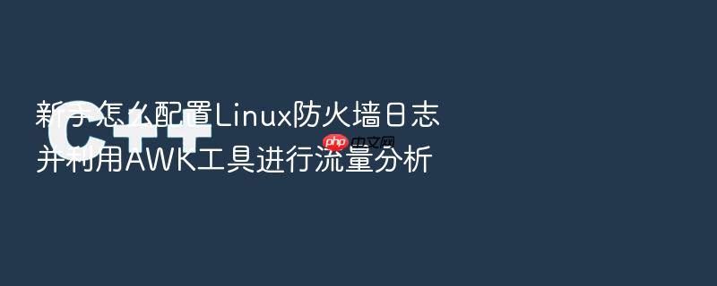 新手怎么配置linux防火墙日志并利用awk工具进行流量分析