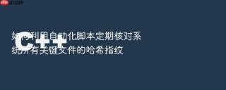 如何利用自动化脚本定期核对系统所有关键文件的哈希指纹