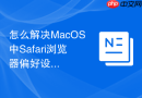 怎么解决MacOS中Safari浏览器偏好设置文件损坏导致的频繁闪退