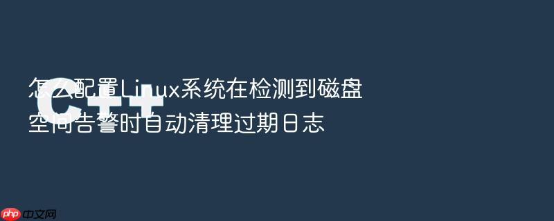 怎么配置linux系统在检测到磁盘空间告警时自动清理过期日志