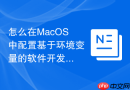 怎么在MacOS中配置基于环境变量的软件开发生产隔离