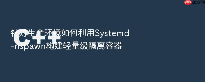 针对生产环境如何利用systemd-nspawn构建轻量级隔离容器