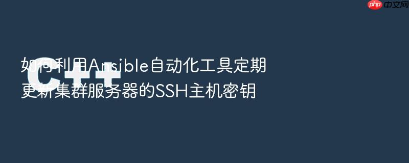 如何利用ansible自动化工具定期更新集群服务器的ssh主机密钥