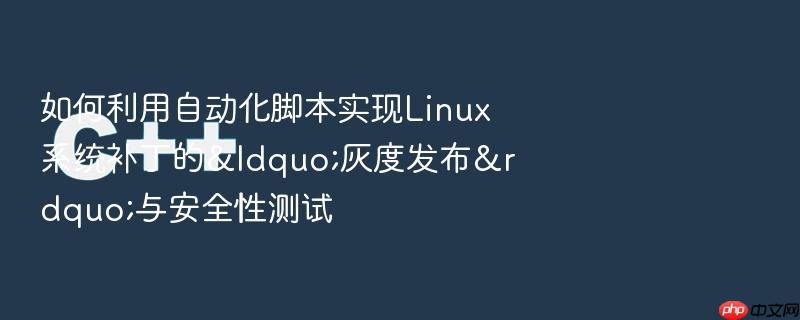 如何利用自动化脚本实现linux系统补丁的“灰度发布”与安全性测试