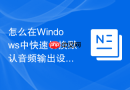 怎么在Windows中快速切换默认音频输出设备技巧指南