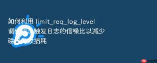 如何利用 limit_req_log_level 调优限流触发日志的信噪比以减少磁盘无效损耗
