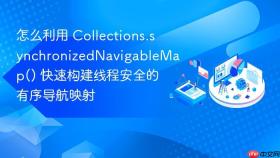 怎么利用 collections.synchronizednavigablemap() 快速构建线程安全的有序导航映射