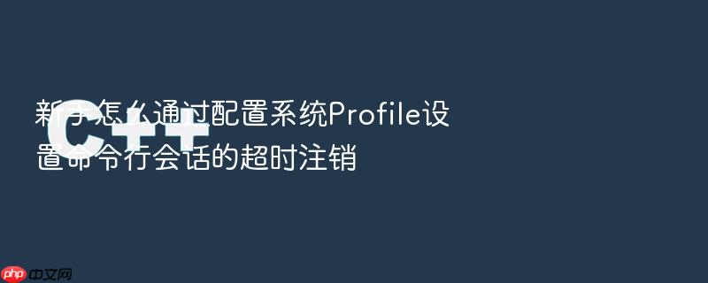 新手怎么通过配置系统profile设置命令行会话的超时注销
