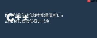 如何利用自动化脚本批量更新Linux系统的受信任根证书库