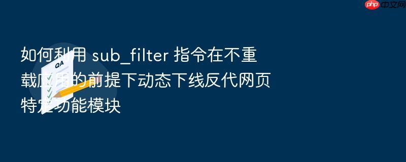如何利用 sub_filter 指令在不重载应用的前提下动态下线反代网页特定功能模块
