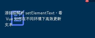源码级解析 setelementtext,看 vue 如何在不同环境下高效更新文本