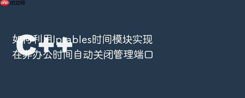 如何利用iptables时间模块实现在非办公时间自动关闭管理端口