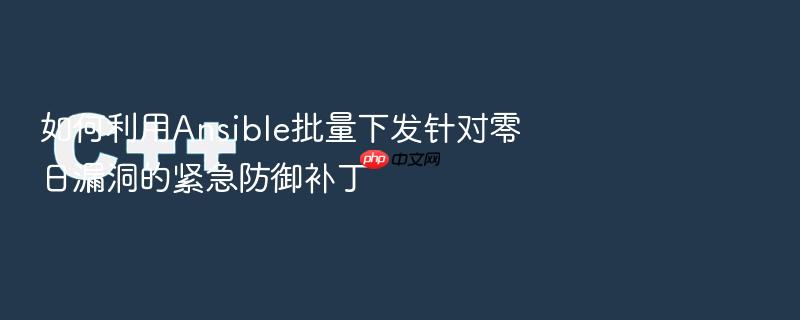 如何利用ansible批量下发针对零日漏洞的紧急防御补丁