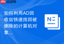 如何利用AD回收站快速找回被删除的计算机对象及其属性
