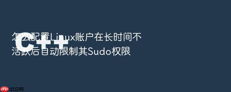 怎么配置linux账户在长时间不活跃后自动限制其sudo权限