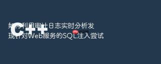 如何利用审计日志实时分析发现针对Web服务的SQL注入尝试