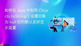 如何在 java 中利用 objects.tostring() 设置对象为 null 时的默认友好显示变量