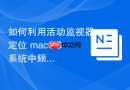 如何利用活动监视器定位 macOS 系统中频繁进行 DNS 解析异常的后台任务