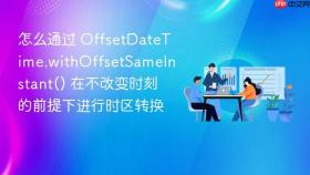 怎么通过 offsetdatetime.withoffsetsameinstant() 在不改变时刻的前提下进行时区转换