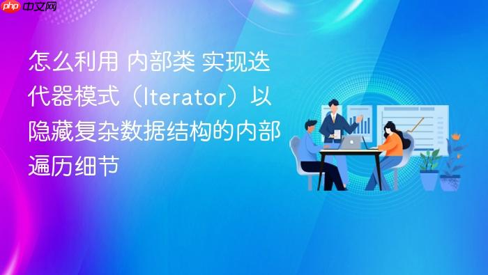 怎么利用 内部类 实现迭代器模式(iterator)以隐藏复杂数据结构的内部遍历细节