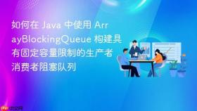 如何在 java 中使用 arrayblockingqueue 构建具有固定容量限制的生产者消费者阻塞队列