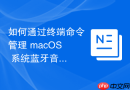 如何通过终端命令管理 macOS 系统蓝牙音频协议优先级
