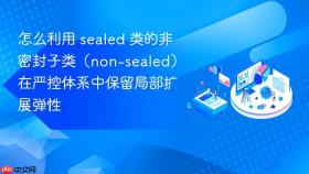 怎么利用 sealed 类的非密封子类(non-sealed)在严控体系中保留局部扩展弹性