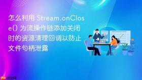 怎么利用 stream.onclose() 为流操作链添加关闭时的资源清理回调以防止文件句柄泄露