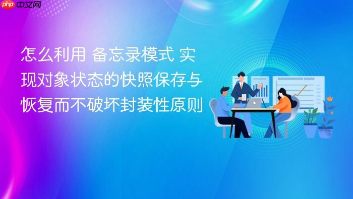 怎么利用 备忘录模式 实现对象状态的快照保存与恢复而不破坏封装性原则